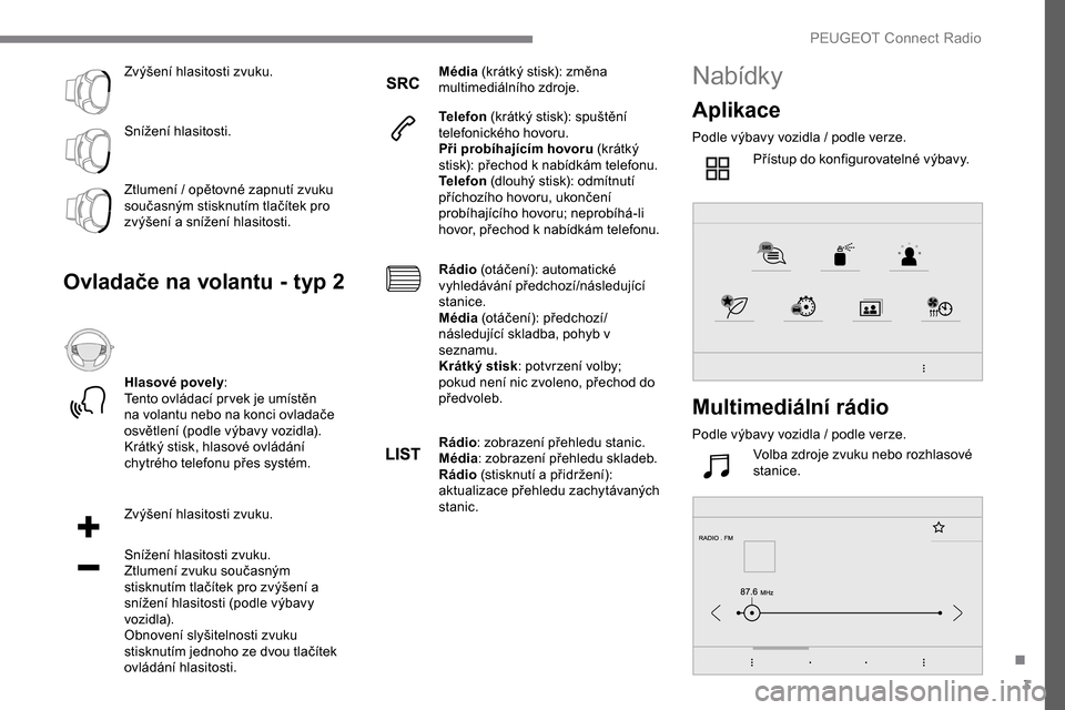 Peugeot Expert 2019  Návod k obsluze (in Czech) 3
Zvýšení hlasitosti zvuku.
Snížení hlasitosti.
Ztlumení / opětovné zapnutí zvuku 
současným stisknutím tlačítek pro 
zvýšení a  snížení hlasitosti.
Ovladače na volantu - typ 2
H