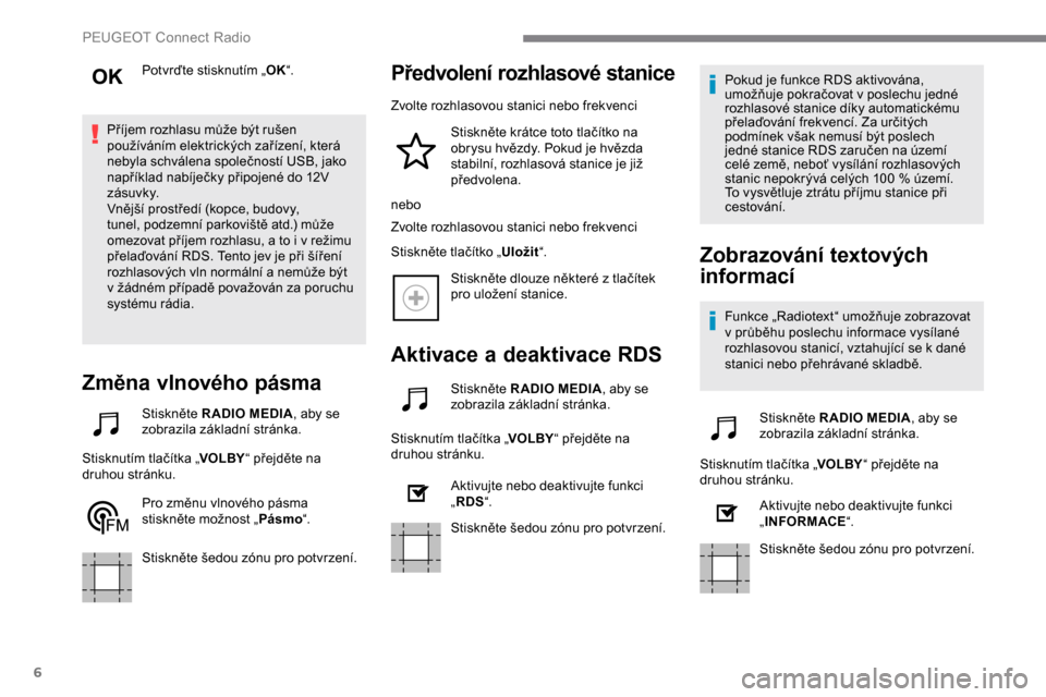 Peugeot Expert 2019  Návod k obsluze (in Czech) 6
Potvrďte stisknutím „OK“.
Příjem rozhlasu může být rušen 
používáním elektrických zařízení, která 
nebyla schválena společností USB, jako 
například nabíječky připojené