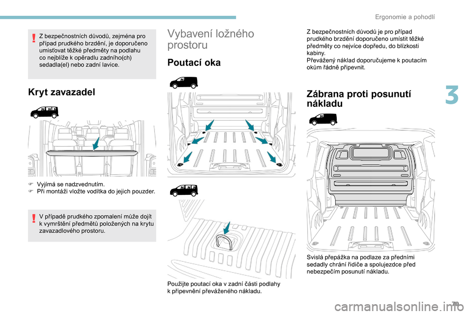Peugeot Expert 2019  Návod k obsluze (in Czech) 79
Z bezpečnostních důvodů, zejména pro 
případ prudkého brzdění, je doporučeno 
umisťovat těžké předměty na podlahu 
co nejblíže k  opěradlu zadního(ch) 
sedadla(el) nebo zadní 