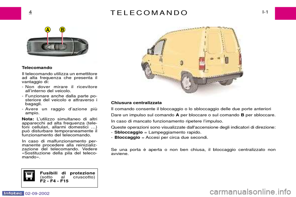 Peugeot Expert 2002.5 Manuale del proprietario (in Italian) 02-09-2002
BA
TELECOMANDOI-1
4
Telecomando Il telecomando utilizza un emettitore ad alta frequenza che presenta ilvantaggio di:
- Non dover mirare il ricevitore
allÕinterno del veicolo.
- Funzionare Peugeot Expert 2002.5 Manuale del proprietario (in Italian) 02-09-2002
BA
TELECOMANDOI-1
4
Telecomando Il telecomando utilizza un emettitore ad alta frequenza che presenta ilvantaggio di:
- Non dover mirare il ricevitore
allÕinterno del veicolo.
- Funzionare