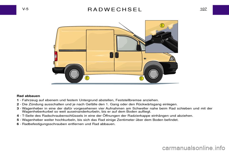 Peugeot Expert 2001.5  Betriebsanleitung (in German) RADWECHSEL107V- 5
Rad abbauen 1 - Fahrzeug auf ebenem und festem Untergrund abstellen, Feststellbremse anziehen.
2 - Die Z Ÿndung ausschalten und je nach Gef Šlle den 1. Gang oder den R Ÿckw Šrtsg