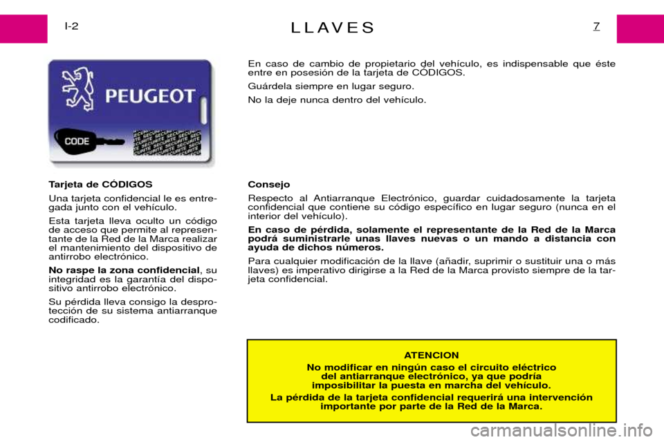 Peugeot Expert 2001.5 Manual del propietario (in Spanish) LLAVES7I-2
ATENCION
No modificar en ningœn caso el circuito elŽctrico del antiarranque electr—nico, ya que podr’a
imposibilitar la puesta en marcha del veh’culo.
La pŽrdida de la tarjeta conf Peugeot Expert 2001.5 Manual del propietario (in Spanish) LLAVES7I-2
ATENCION
No modificar en ningœn caso el circuito elŽctrico del antiarranque electr—nico, ya que podr’a
imposibilitar la puesta en marcha del veh’culo.
La pŽrdida de la tarjeta conf