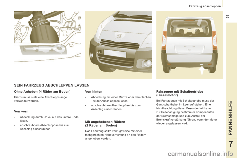Peugeot Expert Tepee 2014  Betriebsanleitung (in German)  153
   Fahrzeug  abschleppen   
PANNENHILFE
7
  Ohne Anheben (4 Räder am Boden) 
 Hierzu muss stets eine Abschleppstange 
verwendet  werden.  
  Von  vorn 
   -   Abdeckung durch Druck auf das unter