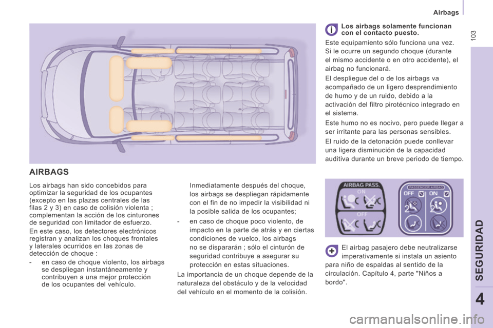 Peugeot Expert Tepee 2014  Manual del propietario (in Spanish)  103
   Airbags   
SEGURIDAD
4
 Los airbags han sido concebidos para 
optimizar la seguridad de los ocupantes 
(excepto en las plazas centrales de las 
filas 2 y 3) en caso de colisión violenta ; 
co