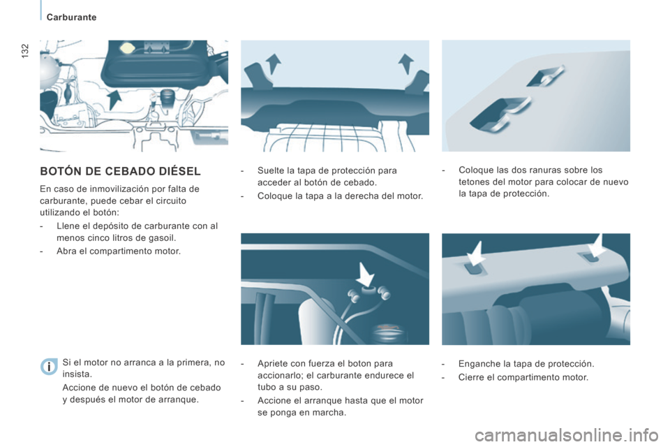 Peugeot Expert Tepee 2014  Manual del propietario (in Spanish) 132
   Carburante   
 BOTÓN DE CEBADO DIÉSEL 
 En caso de inmovilización por falta de 
carburante, puede cebar el circuito 
utilizando el botón: 
   -   Llene el depósito de carburante con al men