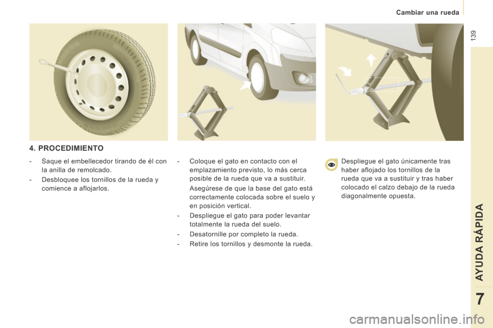 Peugeot Expert Tepee 2014  Manual del propietario (in Spanish)  139
   Cambiar  una  rueda   
AYUDA RÁPIDA
7
  4.  PROCEDIMIENTO 
  -   Coloque el gato en contacto con el emplazamiento previsto, lo más cerca 
posible de la rueda que va a sustituir.  
  Asegúre