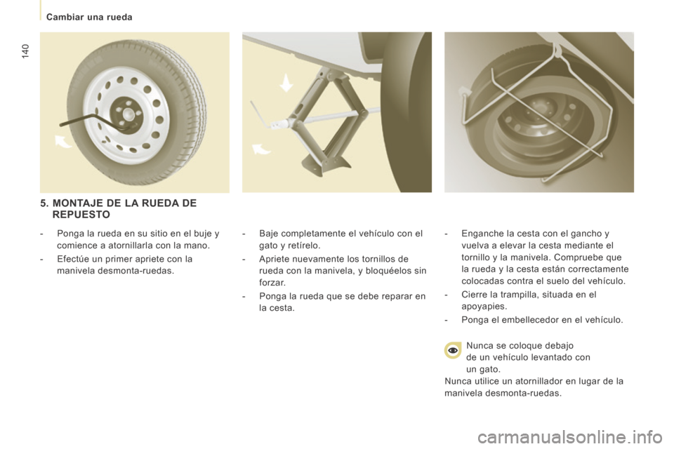 Peugeot Expert Tepee 2014  Manual del propietario (in Spanish) 140
   Cambiar  una  rueda   
  -   Baje completamente el vehículo con el gato y retírelo. 
  -   Apriete nuevamente los tornillos de  rueda con la manivela, y bloquéelos sin 
forzar. 
  -   Ponga 