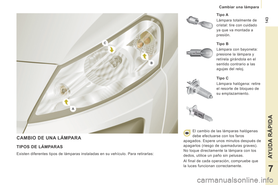 Peugeot Expert Tepee 2014  Manual del propietario (in Spanish)  143
   Cambiar  una  lámpara   
AYUDA RÁPIDA
7
 CAMBIO DE UNA LÁMPARA 
  Tipo C  
 Lámpara halógena: retire 
el resorte de bloqueo de 
su emplazamiento.    Tipo A   
 Lámpara totalmente de 
cri