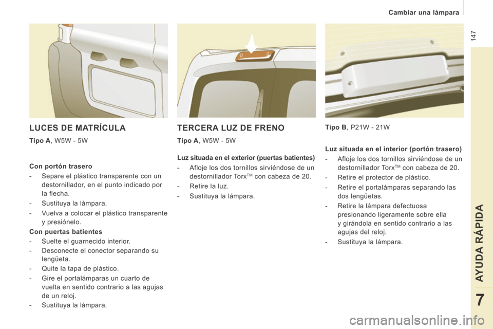 Peugeot Expert Tepee 2014  Manual del propietario (in Spanish)  147
   Cambiar  una  lámpara   
AYUDA RÁPIDA
7
 TERCERA LUZ DE FRENO 
  Tipo A , W5W - 5W    Tipo B , P21W - 21W  
 LUCES DE MATRÍCULA 
  Tipo A , W5W - 5W  
  Con  portón  trasero 
   -   Separe