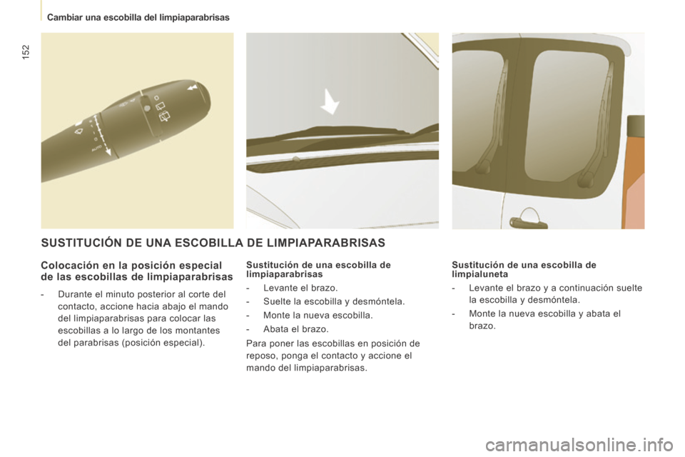 Peugeot Expert Tepee 2014  Manual del propietario (in Spanish) 152
   Cambiar  una  escobilla  del  limpiaparabrisas   
  Colocación en la posición especial de las escobillas de limpiaparabrisas 
   -   Durante el minuto posterior al corte del contacto, accione
