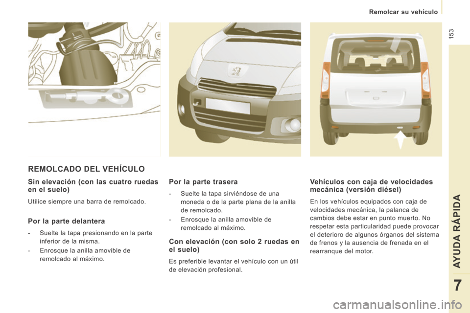 Peugeot Expert Tepee 2014  Manual del propietario (in Spanish)  153
   Remolcar  su  vehículo   
AYUDA RÁPIDA
7
  Sin elevación (con las cuatro ruedas en el suelo) 
 Utilice siempre una barra de remolcado.  
  Por la parte delantera 
   -   Suelte la tapa pres