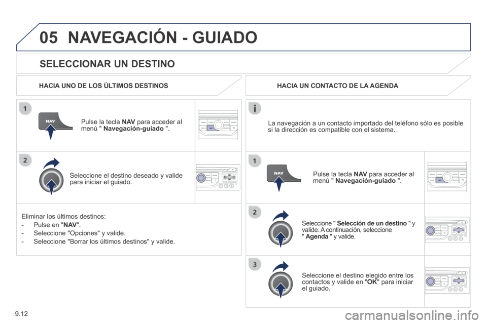 Peugeot Expert Tepee 2014  Manual del propietario (in Spanish) 9.12
05
  SELECCIONAR  UN  DESTINO 
 NAVEGACIÓN - GUIADO 
  HACIA UNO DE LOS ÚLTIMOS DESTINOS  
  Pulse la tecla  N AV  para acceder al menú "  Navegación-guiado   ".  
  Seleccione el destino des