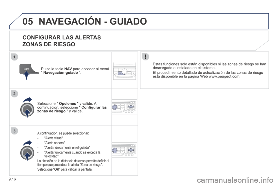 Peugeot Expert Tepee 2014  Manual del propietario (in Spanish) 9.16
05 NAVEGACIÓN - GUIADO 
  CONFIGURAR  LAS  ALERTAS    
ZONAS DE RIESGO 
  A continuación, se puede seleccionar: 
   -   "Alerta  visual" 
  -   "Alerta  sonora" 
  -   "Alertar únicamente en e