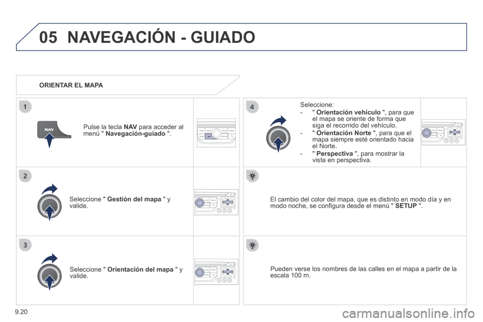 Peugeot Expert Tepee 2014  Manual del propietario (in Spanish) 9.20
05 NAVEGACIÓN - GUIADO 
  Seleccione  "   Gestión del mapa  " y valide.  
  Seleccione:    -   "   Orientación vehículo  ", para que el mapa se oriente de forma que siga el recorrido del veh