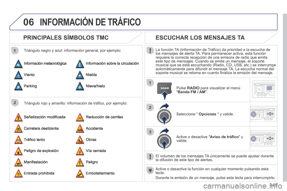 Peugeot Expert Tepee 2014  Manual del propietario (in Spanish) 9.25
06 INFORMACIÓN DE TRÁFICO 
PRINCIPALES SÍMBOLOS TMC 
  Triángulo rojo y amarillo: información de tráﬁ co, por ejemplo: 
  Triángulo negro y azul: información general, por ejemplo: 
 Inf