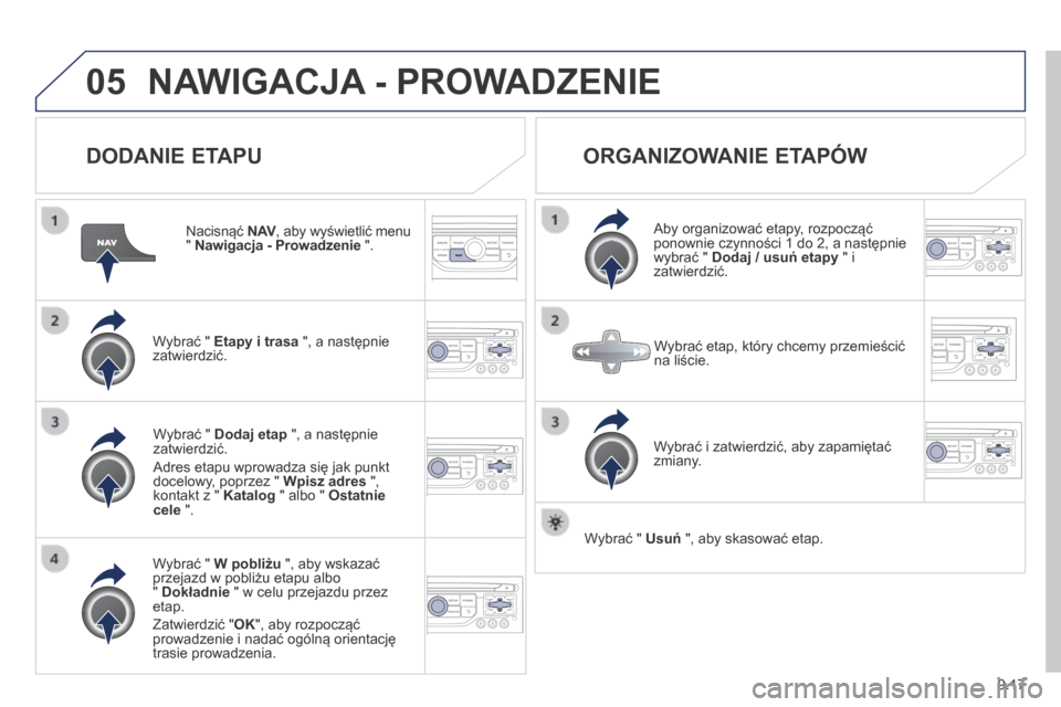 Peugeot Expert Tepee 2014  Instrukcja Obsługi (in Polish) 9.17
05 NAWIGACJA - PROWADZENIE 
  DODANIE ETAPU 
  Nacisnąć  N AV , aby wyświetlić menu N AV , aby wyświetlić menu N AV"  Nawigacja - Prowadzenie  ".  
  Wybrać "  Etapy i trasa  ", a następn