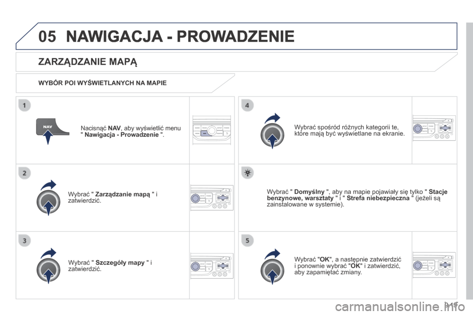 Peugeot Expert Tepee 2014  Instrukcja Obsługi (in Polish) 9.19
05 NAWIGACJA - PROWADZENIE 
  Nacisnąć  N AV , aby wyświetlić menu N AV , aby wyświetlić menu N AV"  Nawigacja - Prowadzenie  ".  
  ZARZĄDZANIE MAPĄ 
  WYBÓR POI WYŚWIETLANYCH NA MAPIE