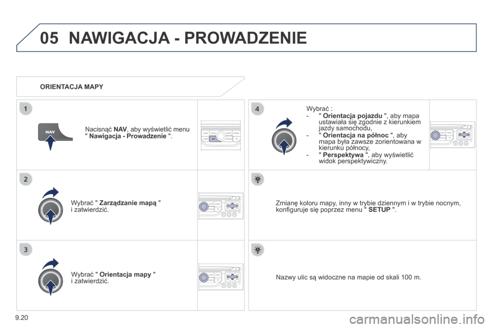 Peugeot Expert Tepee 2014  Instrukcja Obsługi (in Polish) 9.20
05 NAWIGACJA - PROWADZENIE 
  Wybrać "  Zarządzanie mapą  " i zatwierdzić.  
  Wybrać :    -    "    Orientacja pojazdu  ", aby mapa ustawiała się zgodnie z kierunkiem jazdy samochodu,   -
