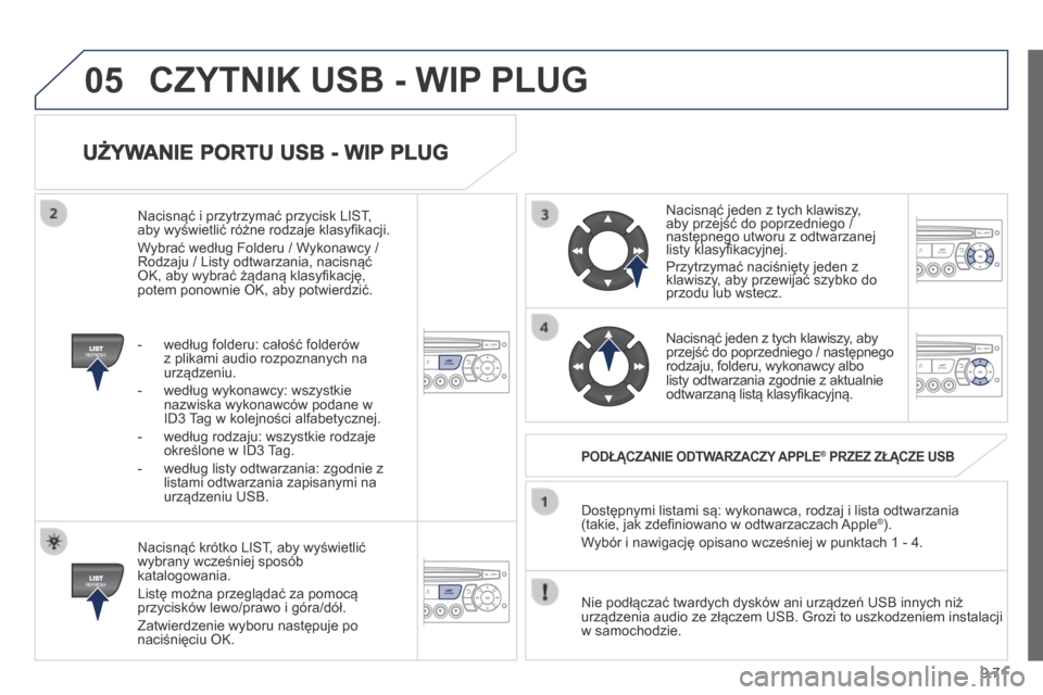 Peugeot Expert Tepee 2014 Instrukcja Obsługi (in Polish) 9.71
05
UŻYWANIE PORTU USB - WIP PLUG
Nacisnąć krótko LIST, aby wyświetlić wybrany wcześniej sposób katalogowania.
Listę można przeglądać za pomocą przycisków lewo/prawo i góra/d Peugeot Expert Tepee 2014 Instrukcja Obsługi (in Polish) 9.71
05
UŻYWANIE PORTU USB - WIP PLUG
Nacisnąć krótko LIST, aby wyświetlić wybrany wcześniej sposób katalogowania.
Listę można przeglądać za pomocą przycisków lewo/prawo i góra/d