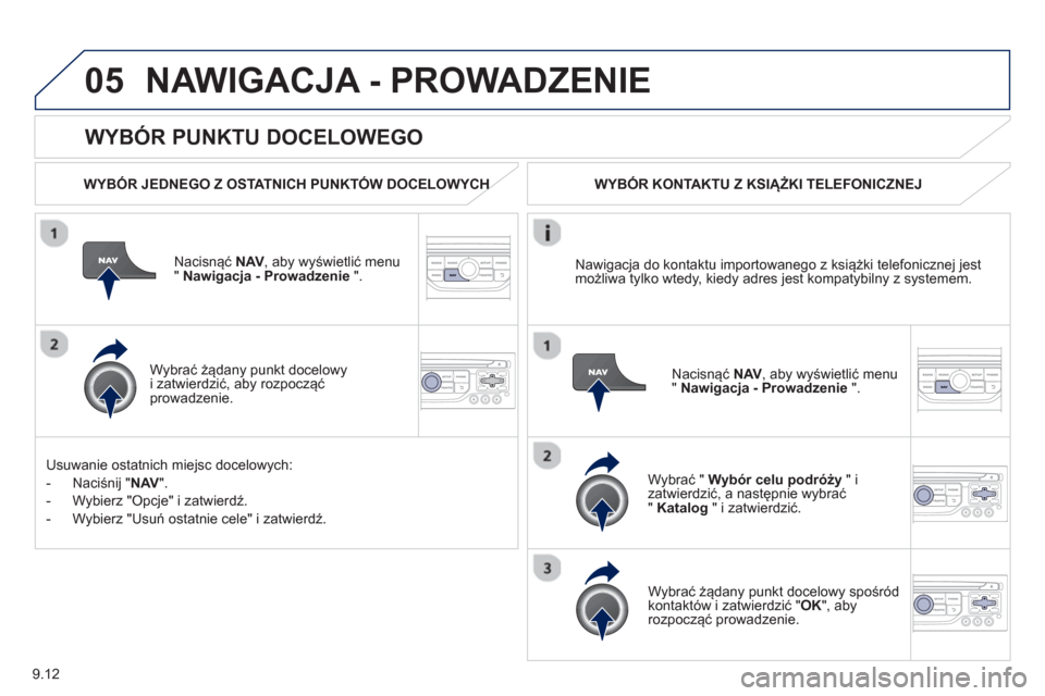 Peugeot Expert Tepee 2013  Instrukcja Obsługi (in Polish) 9.12
05
   
WYBÓR PUNKTU DOCELOWEGO 
NAWIGACJA - PROWADZENIE 
 
 
WYBÓR JEDNEGO Z OSTATNICH PUNKTÓW DOCELOWYCHH
Nacisnąć NAV 
, aby wyświetlić menu " Nawigacja - Prowadzenie 
 ".  
   
W
ybrać