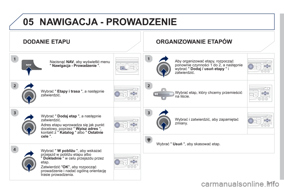 Peugeot Expert Tepee 2013  Instrukcja Obsługi (in Polish) 9.17
05NAWIGACJA - PROWADZENIE 
   
DODANIE ETAPU 
 
 
Nacisnąć  NAV 
, aby wyświetlić menu V"Nawigacja - Prowadzenie".
Wybrać "  Etapy i trasa 
 ", a następnie
zatwierdzić.  
W
ybrać "  W pob