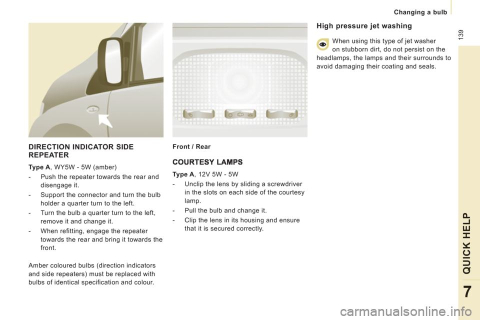 Peugeot Expert Tepee 2012  Owners Manual  139
Changing a bulb
QUICK HEL
P
7
   
DIRECTION INDICATOR SIDEREPEATER
 
 
Type A 
, WY5W - 5W (amber) 
   
 
-   Push the repeater towards the rear and 
disengage it. 
   
-   Support the connector 