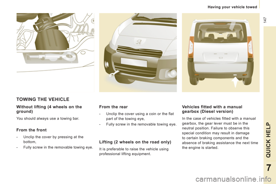 Peugeot Expert Tepee 2012  Owners Manual  147
   
 
Having your vehicle towed
QUICK HEL
P
7
 
 
Without lifting (4 wheels on the ground)
 
You should always use a towing bar.  
 
 
From the front
 
 
 
-   Unclip the cover by pressing at the