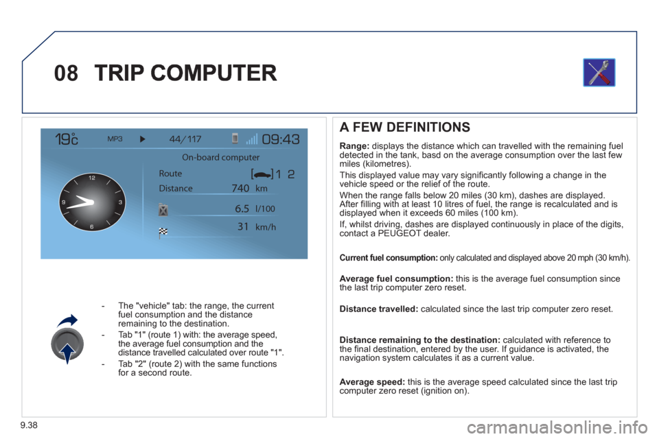 Peugeot Expert Tepee 2012  Owners Manual 9.38
08
-   The "vehicle" tab: the range, the current 
fuel consumption and the distance 
remaining to the destination. 
-  Tab "1" 
(route 1) with: the average speed,
the average fuel consumption and
