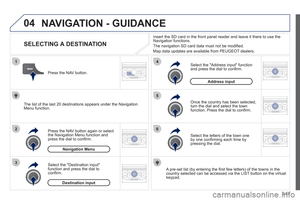 Peugeot Expert Tepee 2012  Owners Manual 9.57
04
1
2
3
5
6
4
  NAVIGATION - GUIDANCE
 
 
 
 
 
 
 
 
 
 
 
 
 
 
 
 
SELECTING A DESTINATION 
Press the NAV button again or select 
the Navigation Menu function and
press the dial to conﬁ rm.