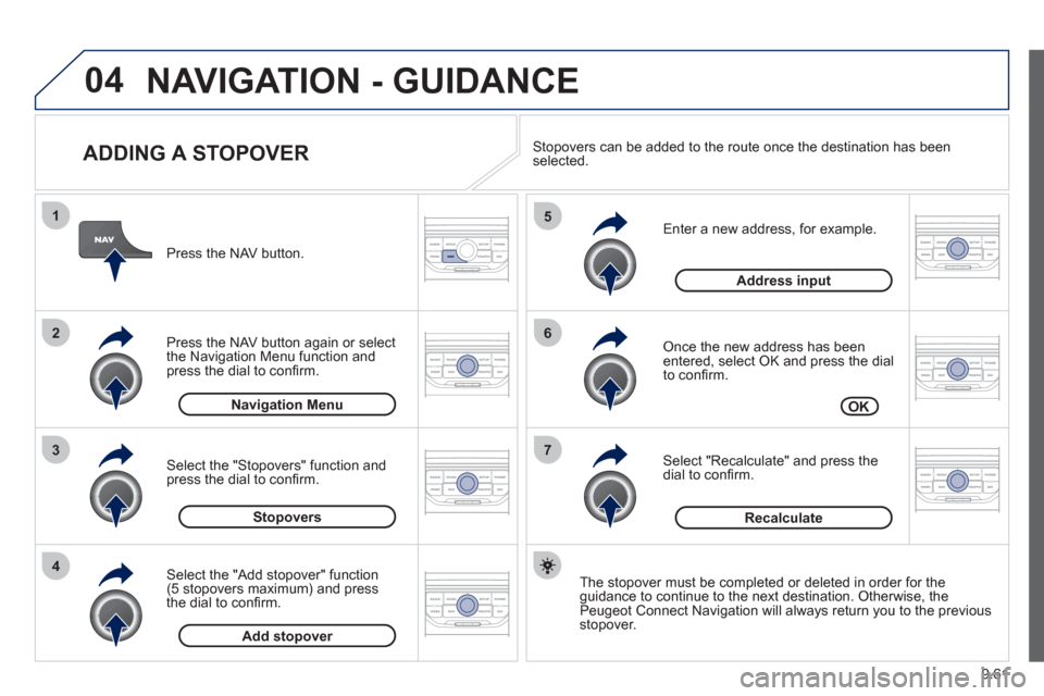 Peugeot Expert Tepee 2012  Owners Manual 9.61
04
7
6
5
4
3
2
1
   
ADDING A STOPOVER 
 
 
Enter a new address, for example. 
   
Once the new address has been entered, select OK and press the dial 
to conﬁ rm.
   
Select "Recalculate" and 