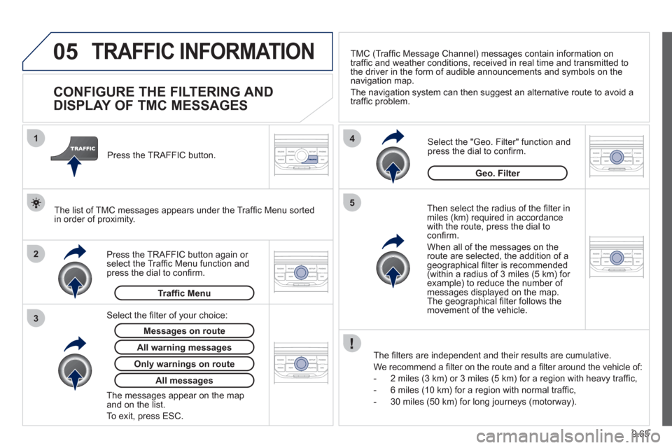Peugeot Expert Tepee 2012 Owners Manual 9.65
05
2 1
3
4
5
TRAFFIC INFORMATION
CONFIGURE THE FILTERING AND
DISPLAY OF TMC MESSAGES
Then select the radius of the fi lter in miles (km) required in accordance
with the Peugeot Expert Tepee 2012 Owners Manual 9.65
05
2 1
3
4
5
TRAFFIC INFORMATION
CONFIGURE THE FILTERING AND
DISPLAY OF TMC MESSAGES
Then select the radius of the fi lter in miles (km) required in accordance
with the