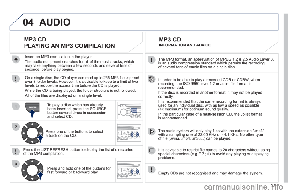 Peugeot Expert Tepee 2012 Owners Manual 9.91
04
1
2
3
SOURCE
The MP3 format, an abbreviation of MPEG 1.2 & 2.5 Audio Layer 3, is an audio compression standard which permits the recording
of several tens of music fi les on a single disc. Peugeot Expert Tepee 2012 Owners Manual 9.91
04
1
2
3
SOURCE
The MP3 format, an abbreviation of MPEG 1.2 & 2.5 Audio Layer 3, is an audio compression standard which permits the recording
of several tens of music fi les on a single disc.