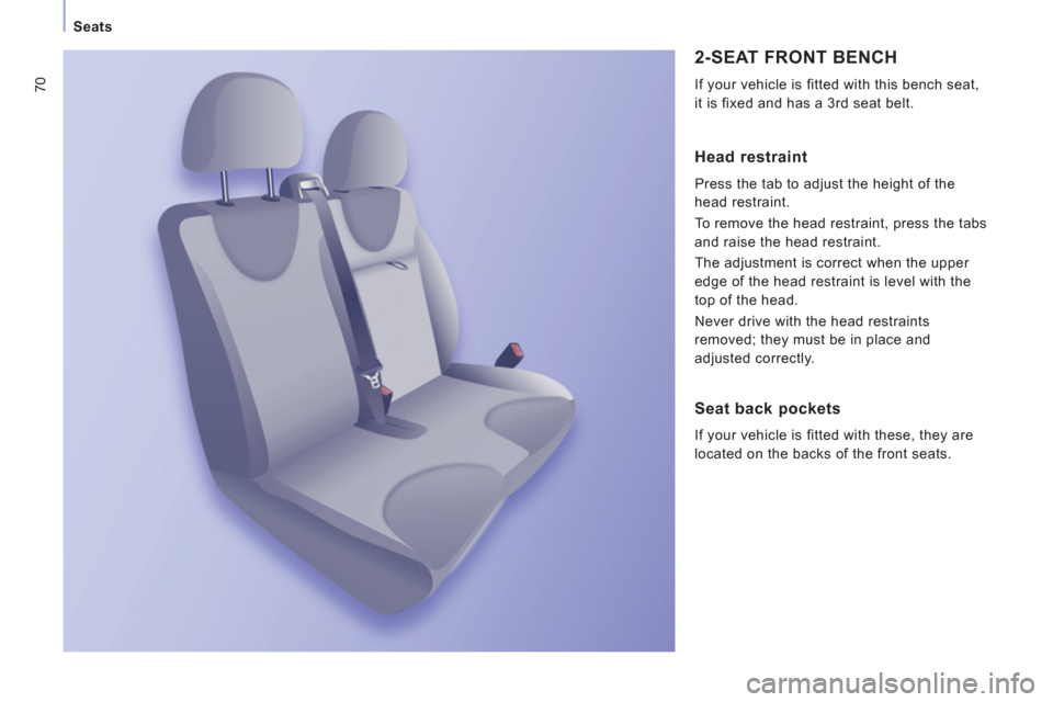 Peugeot Expert Tepee 2012  Owners Manual 70
Seats
  2-SEAT FRONT BENCH 
 
If your vehicle is fitted with this bench seat, 
it is fixed and has a 3rd seat belt. 
   
Head restraint
 
Press the tab to adjust the height of the 
head restraint. 