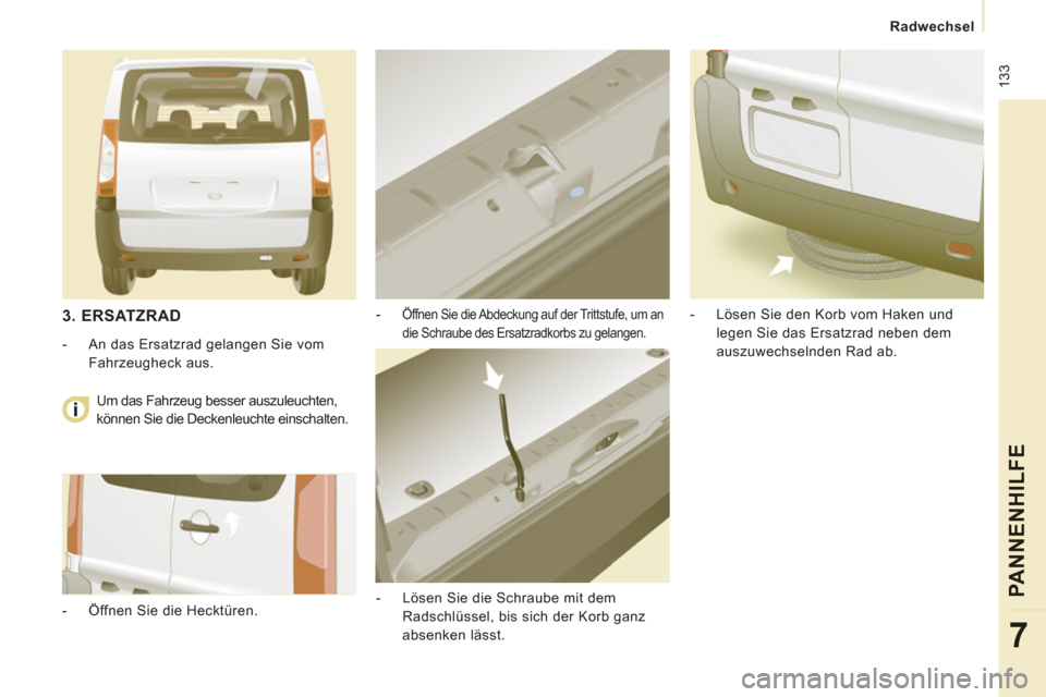 Peugeot Expert Tepee 2012  Betriebsanleitung (in German)  133
   
 
Radwechsel
PANNENHILFE
7
 
 
-  Öffnen Sie die Abdeckung auf der Trittstufe, um an 
die Schraube des Ersatzradkorbs zu gelangen. 
   
-   Lösen Sie die Schraube mit dem 
Radschlüssel, bi