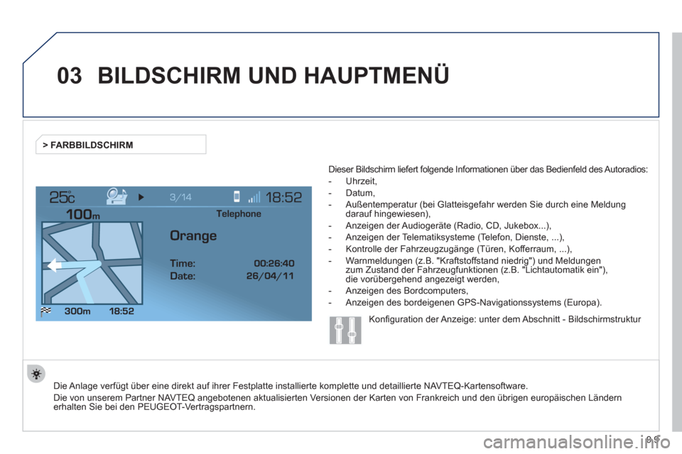 Peugeot Expert Tepee 2012  Betriebsanleitung (in German) 9.9
03
°
BILDSCHIRM UND HAUPTMENÜ 
  Die Anlage verfügt über eine direkt auf ihrer Festplatte installierte komplette und detaillierte NAVTEQ-Kartensoftware.
Die von unserem Partner NAVTEQ angebote