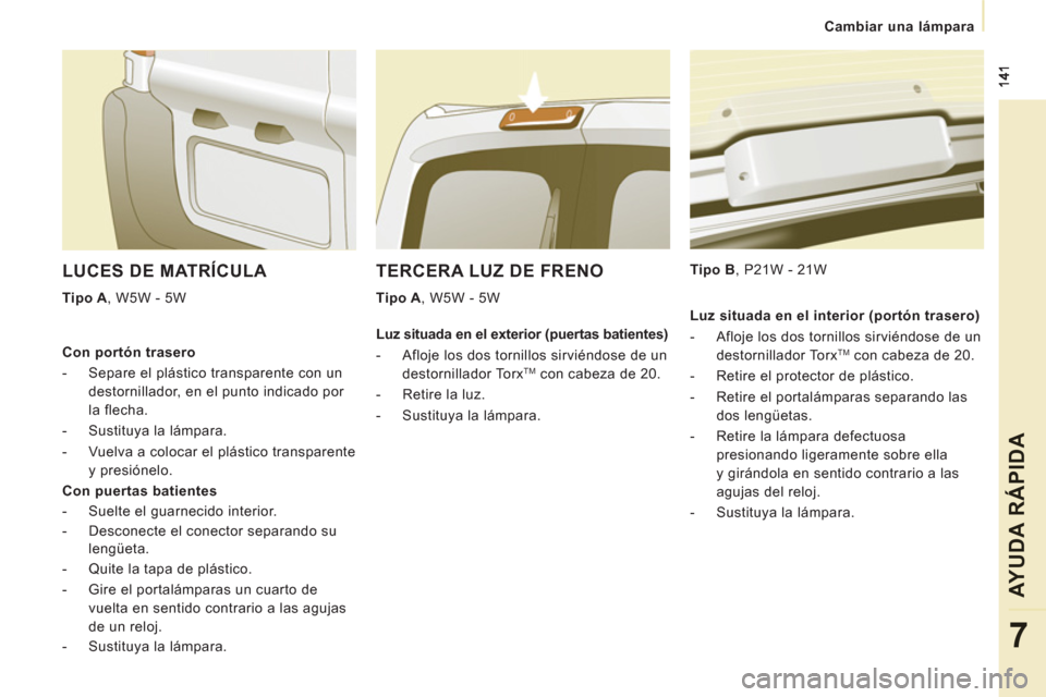 Peugeot Expert Tepee 2012 Manual del propietario (in Spanish) Cambiar una lámpara
AYUDA RÁPIDA
7
TERCERA LUZ DE FRENO
Tipo A
, W5W - 5W
Tipo B
, P21W - 21W
LUCES DE MATRÍCULA
Tipo A
, W5W - 5W
Con portón trasero
- Separe Peugeot Expert Tepee 2012 Manual del propietario (in Spanish) Cambiar una lámpara
AYUDA RÁPIDA
7
TERCERA LUZ DE FRENO
Tipo A
, W5W - 5W
Tipo B
, P21W - 21W
LUCES DE MATRÍCULA
Tipo A
, W5W - 5W
Con portón trasero
- Separe