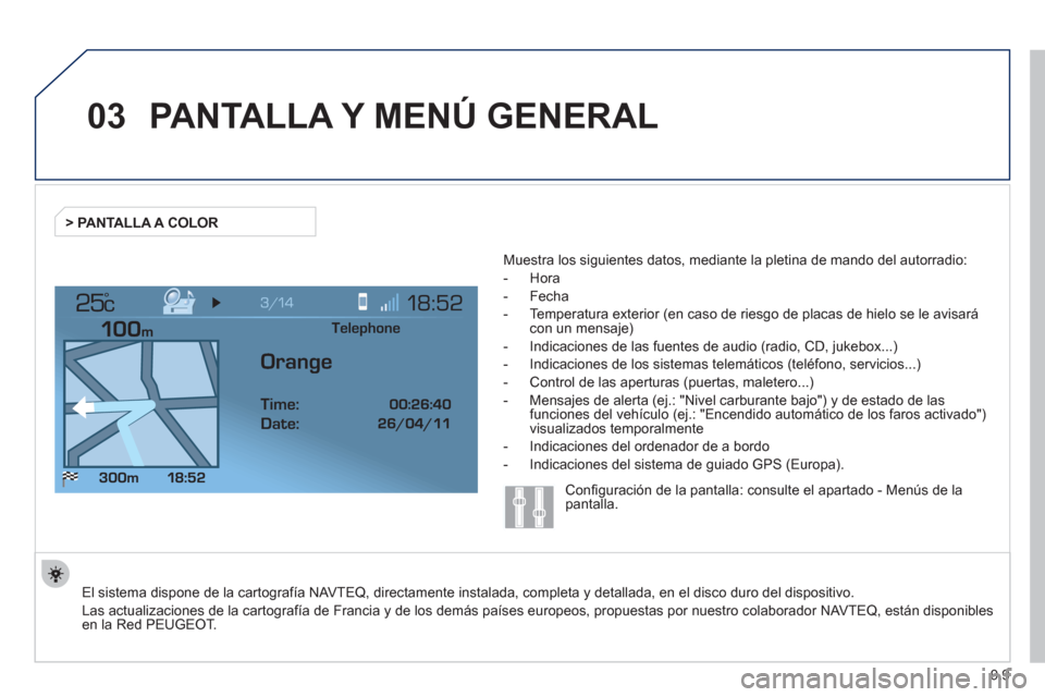 Peugeot Expert Tepee 2012 Manual del propietario (in Spanish) 9.9
03
°
PANTALLA Y MENÚ GENERAL
El sistema dispone de la cartografía NAVTEQ, directamente instalada, completa y detallada, en el disco duro del dispositivo.
Las actualizaciones de la carto
gra Peugeot Expert Tepee 2012 Manual del propietario (in Spanish) 9.9
03
°
PANTALLA Y MENÚ GENERAL
El sistema dispone de la cartografía NAVTEQ, directamente instalada, completa y detallada, en el disco duro del dispositivo.
Las actualizaciones de la carto
gra