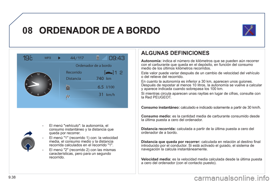 Peugeot Expert Tepee 2012 Manual del propietario (in Spanish) 9.38
08
- El menú "vehículo": la autonomía, elconsumo instantáneo y la distancia que queda por recorrer.
- El menú "1"
(recorrido 1) con: la velocidad
media, el consumo medio y la distancia Peugeot Expert Tepee 2012 Manual del propietario (in Spanish) 9.38
08
- El menú "vehículo": la autonomía, elconsumo instantáneo y la distancia que queda por recorrer.
- El menú "1"
(recorrido 1) con: la velocidad
media, el consumo medio y la distancia