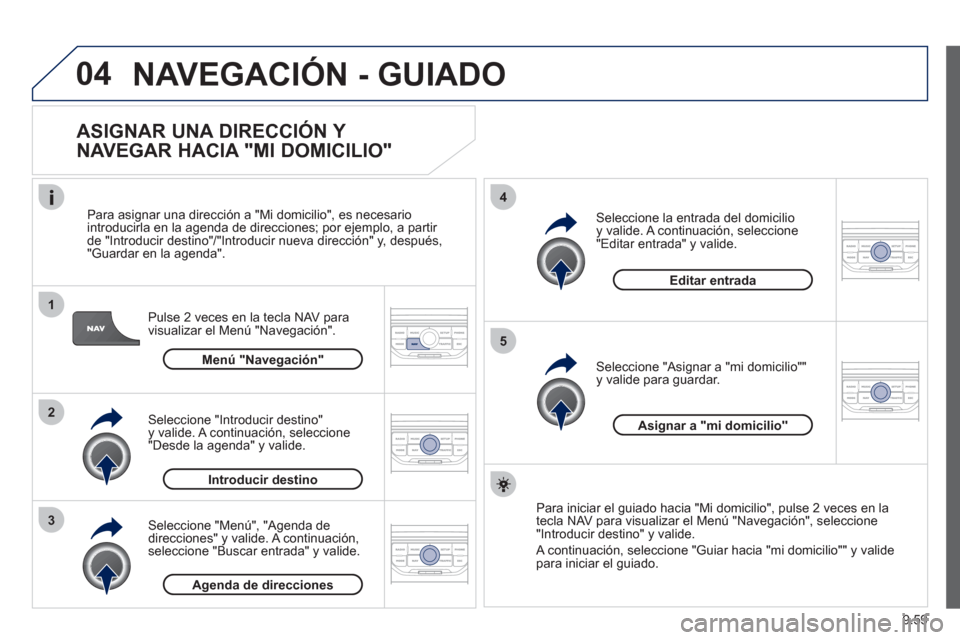 Peugeot Expert Tepee 2012 Manual del propietario (in Spanish) 9.59
04
1
2
3
5
4
NAVEGACIÓN - GUIADO
ASIGNAR UNA DIRECCIÓN Y
NAVEGAR HACIA "MI DOMICILIO"
Pulse 2 veces en la tecla NAV para
visualizar el Menú "Navegación".
Para asi
gnar una direcc Peugeot Expert Tepee 2012 Manual del propietario (in Spanish) 9.59
04
1
2
3
5
4
NAVEGACIÓN - GUIADO
ASIGNAR UNA DIRECCIÓN Y
NAVEGAR HACIA "MI DOMICILIO"
Pulse 2 veces en la tecla NAV para
visualizar el Menú "Navegación".
Para asi
gnar una direcc