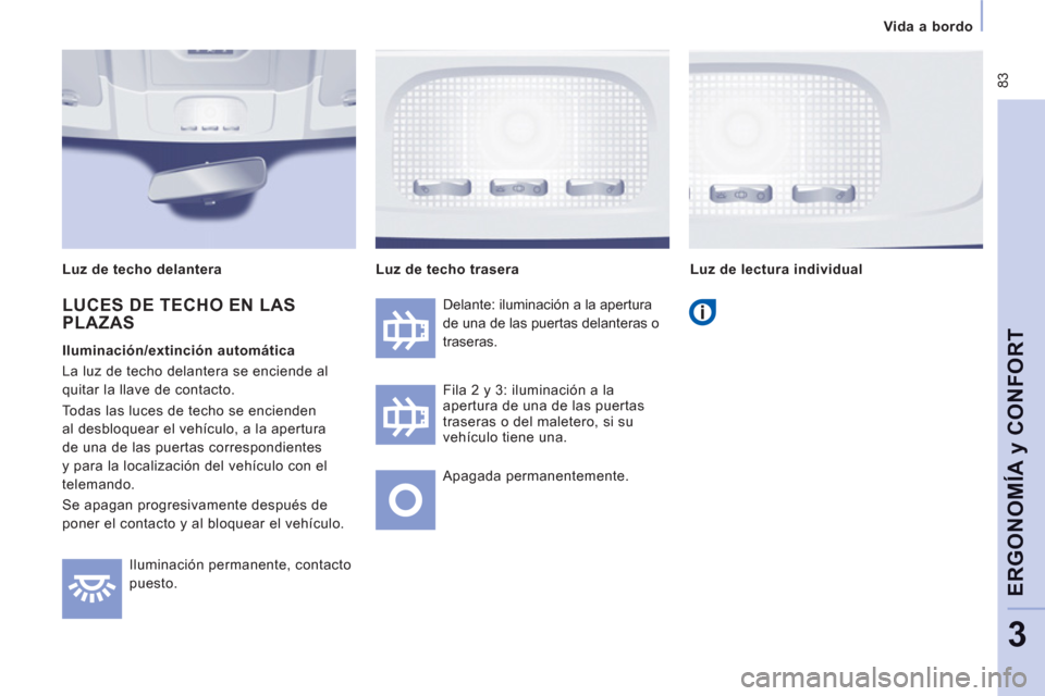 Peugeot Expert Tepee 2012  Manual del propietario (in Spanish)  83
Vida a bordo  
 
ERGONOMÍA 
y CONFOR
T
3
 
Iluminación permanente, contacto 
puesto.   Delante: iluminación a la apertura 
de una de las puertas delanteras o 
traseras. 
  Fila 2 y 3: iluminaci