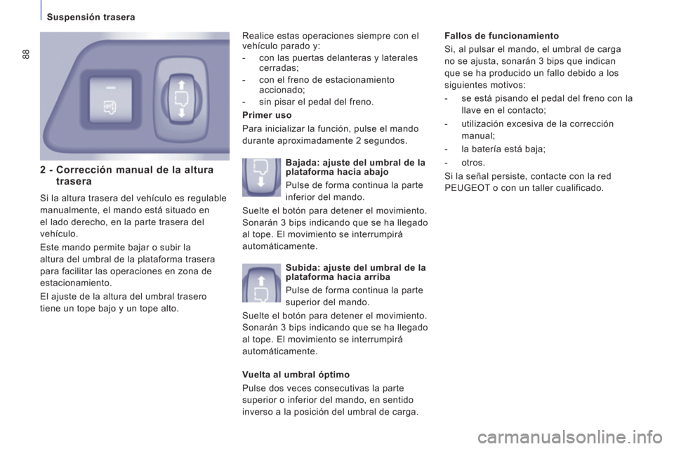 Peugeot Expert Tepee 2012 Manual del propietario (in Spanish) 88
Suspensión trasera
2 - Corrección manual de la alturatrasera
Si la altura trasera del vehículo es regulable
manualmente, el mando está situado en
el lado derecho, en la parte tra Peugeot Expert Tepee 2012 Manual del propietario (in Spanish) 88
Suspensión trasera
2 - Corrección manual de la alturatrasera
Si la altura trasera del vehículo es regulable
manualmente, el mando está situado en
el lado derecho, en la parte tra
