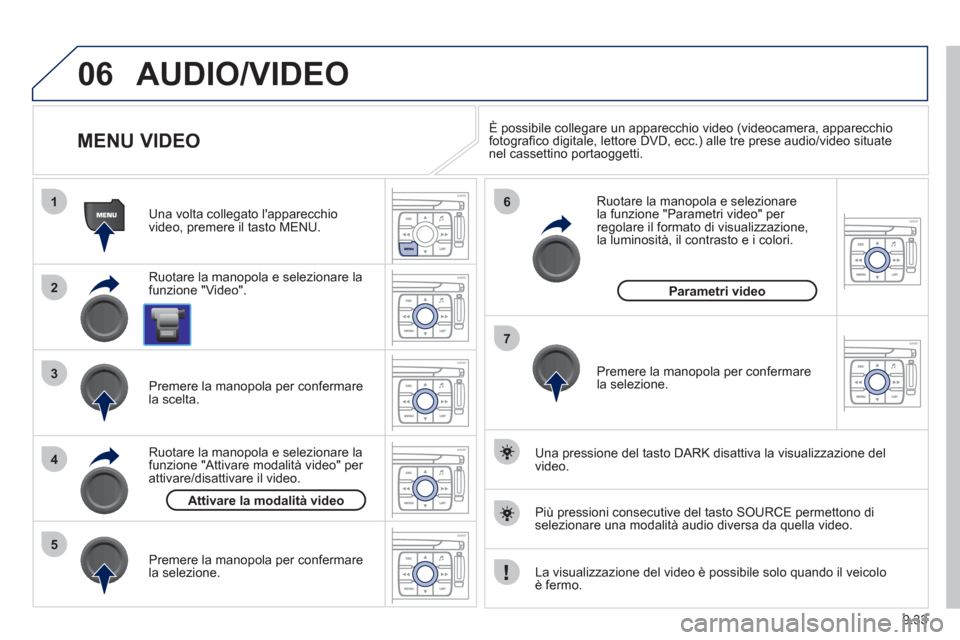 Peugeot Expert Tepee 2012  Manuale del proprietario (in Italian) 9.33
06
1
2
4
3
7
5
6
AUDIO/VIDEO 
   
 
 
 
 
 
 
 
 
 
 
 
MENU VIDEO 
 
 
Ruotare la manopola e selezionare la
funzione "Video".    
Una volta colle
gato lapparecchio
video, premere il tasto MENU.