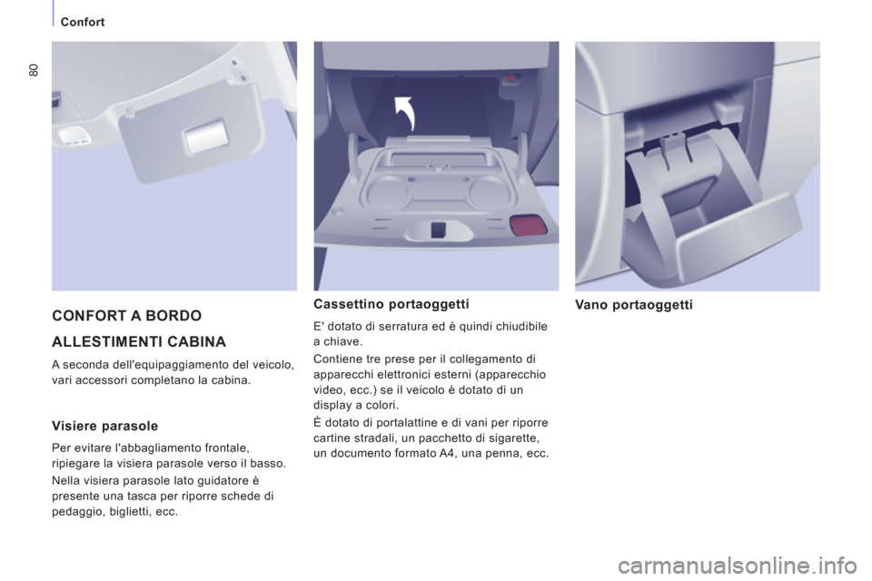 Peugeot Expert Tepee 2012  Manuale del proprietario (in Italian) 80
Confort
  ALLESTIMENTI CABINA 
 
A seconda dellequipaggiamento del veicolo, 
vari accessori completano la cabina. 
Cassettino portaoggetti 
  E dotato di serratura ed è quindi chiudibile 
a chia