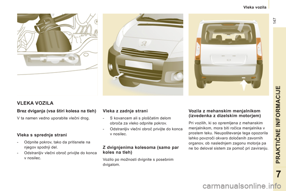 Peugeot Expert Tepee 2012  Priročnik za lastnika (in Slovenian)  147
   
 Vleka vozila
PRAKTIČNE INFORMACIJ
E
7
 
 
Brez dviganja (vsa štiri kolesa na tleh)
 
V ta namen vedno uporabite vlečni drog.  
 
 Vleka s sprednje strani
 
 
 
-   Odpnite pokrov, tako da