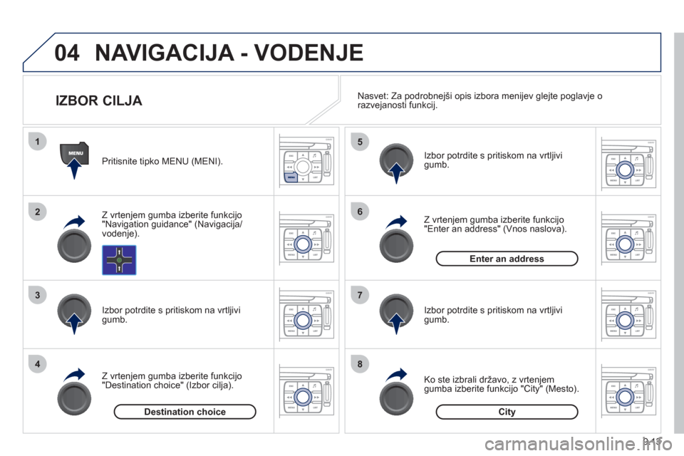 Peugeot Expert Tepee 2012  Priročnik za lastnika (in Slovenian) 9.13
04
1
2
3
4
5
6
7
8
NAVIGACIJA - VODENJE
   
Pritisnite tipko MENU (MENI).  
   
Z vrten
jem gumba izberite funkcijo 
"Navigation guidance" (Navigacija/vodenje).  
   
Izbor potrdite s pritiskom n