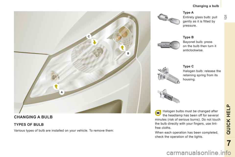 Peugeot Expert Tepee 2011  Owners Manual  131
Changing a bulb
QUICK HELP
7
  CHANGING A BULB
 
 
Ty p e  C  
  Halogen bulb: release the 
retaining spring from its 
housing.     
Ty p e  A  
  Entirely glass bulb: pull 
gently as it is fitte