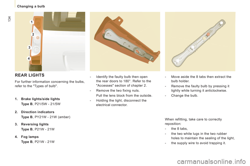 Peugeot Expert Tepee 2011  Owners Manual 134
   
 
Changing a bulb 
 
REAR LIGHTS 
 
For further information concerning the bulbs, 
refer to the "Types of bulb".    
 
-   Identify the faulty bulb then open 
the rear doors to 180°. Refer to