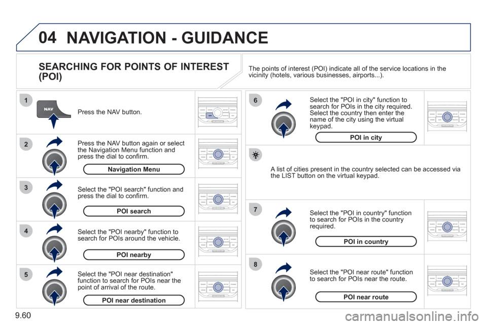 Peugeot Expert Tepee 2011  Owners Manual 9.60
04
8
6
7
4
3
5
2
1
NAVIGATION - GUIDANCE
   
SEARCHING FOR POINTS OF INTEREST 
(POI) 
   
Press the NAV button.  
   
Press the NAV button again or select
the Navigation Menu function and press t
