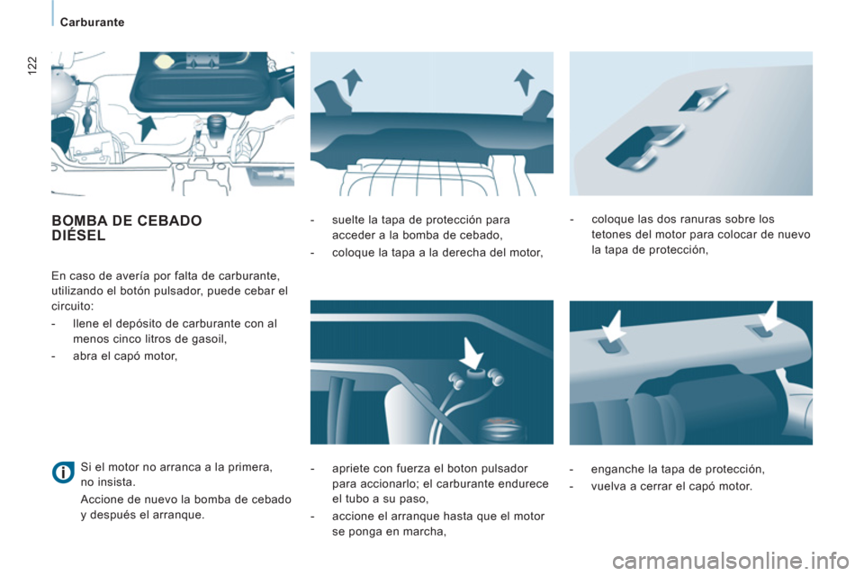 Peugeot Expert Tepee 2011  Manual del propietario (in Spanish) 122
Carburante
BOMBA DE CEBADODIÉSEL 
   
  En caso de avería por falta de carburante, 
utilizando el botón pulsador, puede cebar el 
circuito: 
   
 
-   llene el depósito de carburante con al 
m