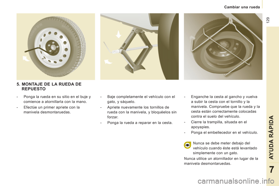 Peugeot Expert Tepee 2011  Manual del propietario (in Spanish)  129
Cambiar una rueda
AYUDA RÁPIDA
7
   
-   Baje completamente el vehículo con el 
gato, y sáquelo. 
   
-   Apriete nuevamente los tornillos de 
rueda con la manivela, y bloquéelos sin 
forzar.